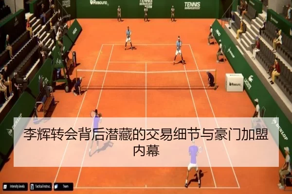李辉转会背后潜藏的交易细节与豪门加盟内幕