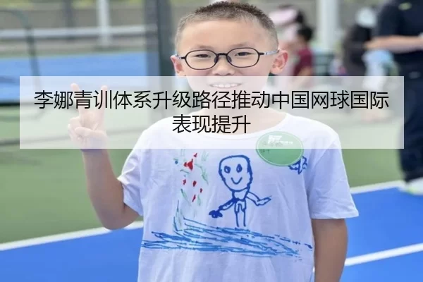 李娜青训体系升级路径推动中国网球国际表现提升