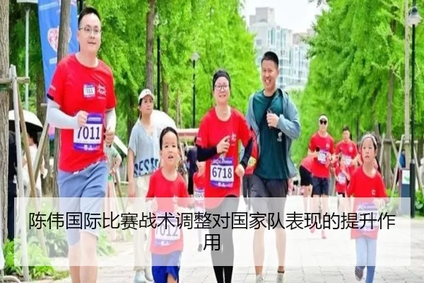 陈伟国际比赛战术调整对国家队表现的提升作用